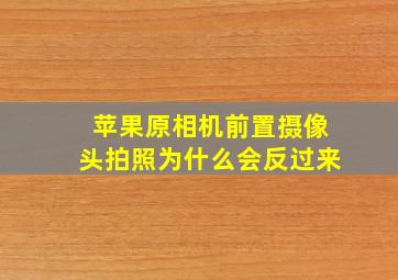 苹果原相机前置摄像头拍照为什么会反过来