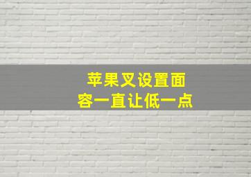 苹果叉设置面容一直让低一点