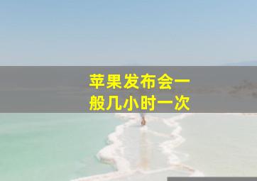 苹果发布会一般几小时一次