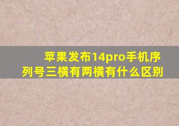 苹果发布14pro手机序列号三横有两横有什么区别