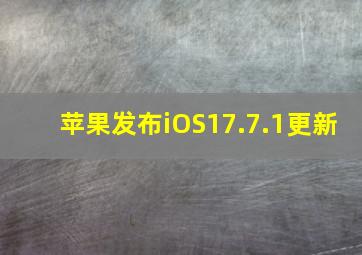 苹果发布iOS17.7.1更新