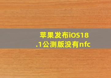 苹果发布iOS18.1公测版没有nfc