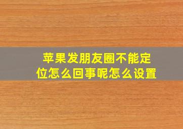 苹果发朋友圈不能定位怎么回事呢怎么设置