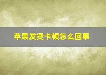 苹果发烫卡顿怎么回事