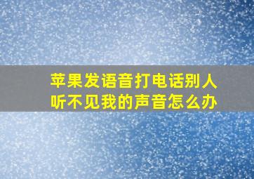 苹果发语音打电话别人听不见我的声音怎么办