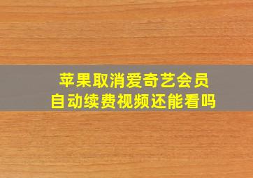 苹果取消爱奇艺会员自动续费视频还能看吗