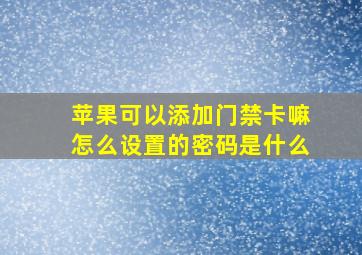 苹果可以添加门禁卡嘛怎么设置的密码是什么