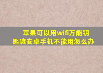 苹果可以用wifi万能钥匙嘛安卓手机不能用怎么办