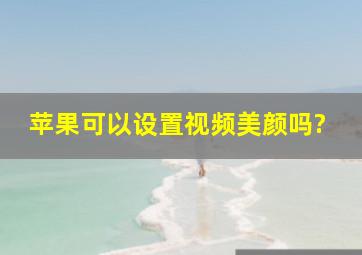 苹果可以设置视频美颜吗?