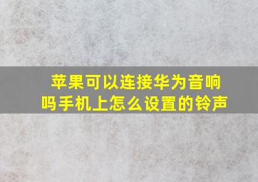 苹果可以连接华为音响吗手机上怎么设置的铃声