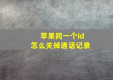 苹果同一个id怎么关掉通话记录