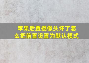 苹果后置摄像头坏了怎么把前置设置为默认模式