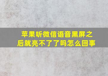 苹果听微信语音黑屏之后就亮不了了吗怎么回事