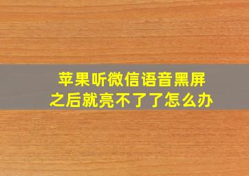 苹果听微信语音黑屏之后就亮不了了怎么办