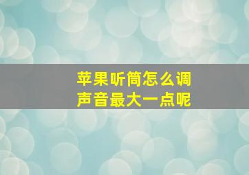 苹果听筒怎么调声音最大一点呢