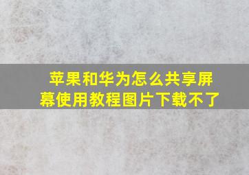 苹果和华为怎么共享屏幕使用教程图片下载不了