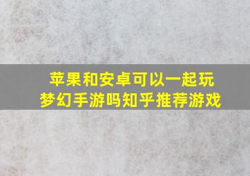 苹果和安卓可以一起玩梦幻手游吗知乎推荐游戏