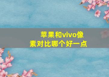 苹果和vivo像素对比哪个好一点