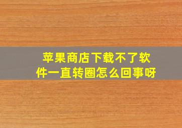 苹果商店下载不了软件一直转圈怎么回事呀