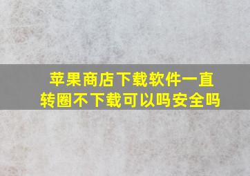 苹果商店下载软件一直转圈不下载可以吗安全吗