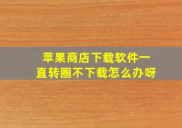 苹果商店下载软件一直转圈不下载怎么办呀