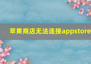 苹果商店无法连接appstore