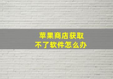 苹果商店获取不了软件怎么办