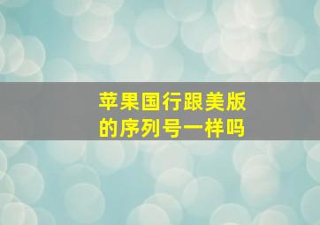 苹果国行跟美版的序列号一样吗