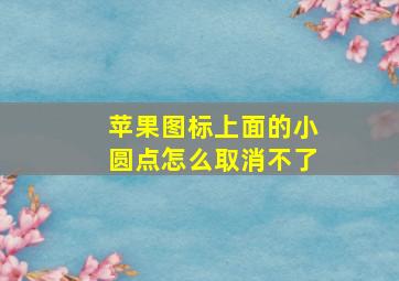 苹果图标上面的小圆点怎么取消不了