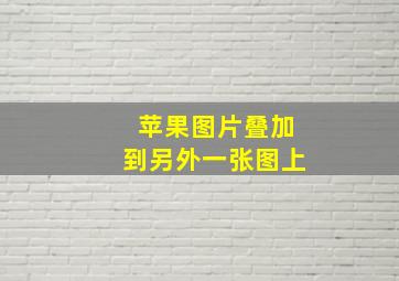 苹果图片叠加到另外一张图上