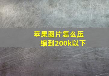 苹果图片怎么压缩到200k以下