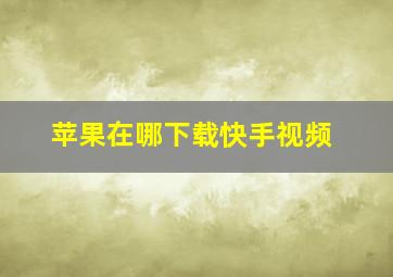 苹果在哪下载快手视频