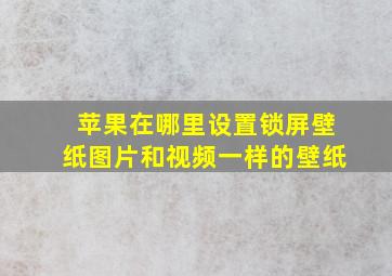 苹果在哪里设置锁屏壁纸图片和视频一样的壁纸