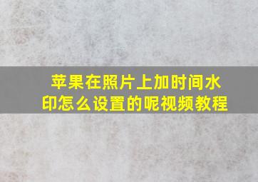 苹果在照片上加时间水印怎么设置的呢视频教程