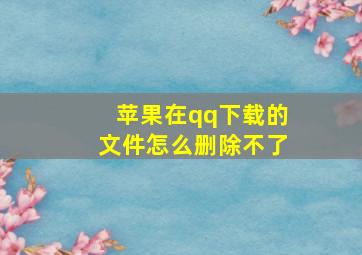 苹果在qq下载的文件怎么删除不了