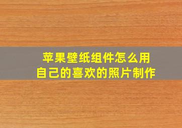 苹果壁纸组件怎么用自己的喜欢的照片制作