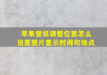 苹果壁纸调整位置怎么设置图片显示时间和地点