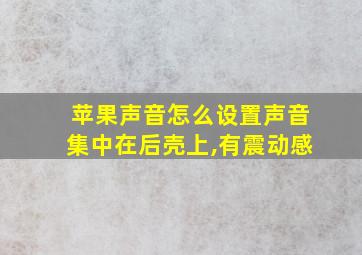 苹果声音怎么设置声音集中在后壳上,有震动感