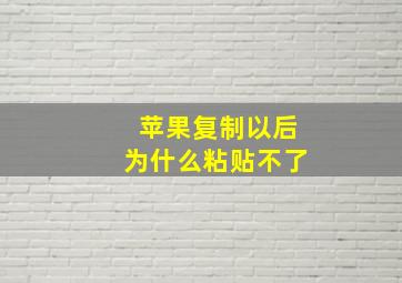 苹果复制以后为什么粘贴不了