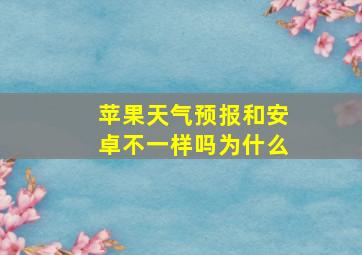 苹果天气预报和安卓不一样吗为什么