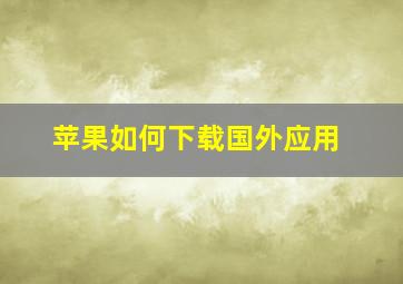 苹果如何下载国外应用