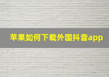 苹果如何下载外国抖音app