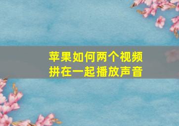 苹果如何两个视频拼在一起播放声音