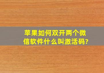 苹果如何双开两个微信软件什么叫激活码?