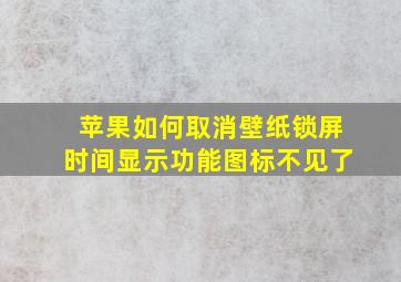 苹果如何取消壁纸锁屏时间显示功能图标不见了