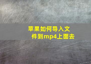 苹果如何导入文件到mp4上面去