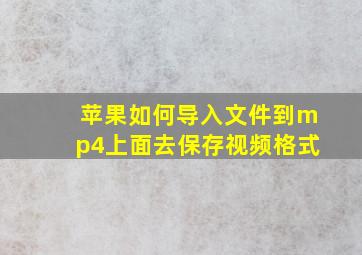 苹果如何导入文件到mp4上面去保存视频格式