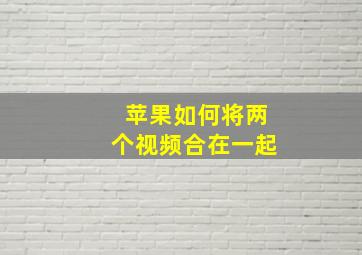 苹果如何将两个视频合在一起