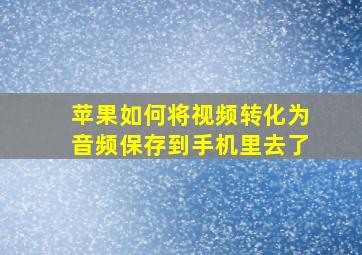 苹果如何将视频转化为音频保存到手机里去了