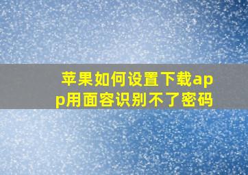 苹果如何设置下载app用面容识别不了密码